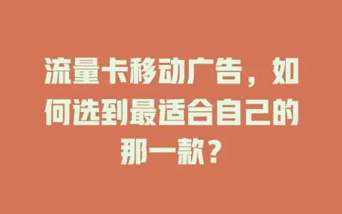 流量卡移动广告，如何选到最适合自己的那一款？