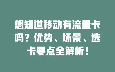 想知道移动有流量卡吗？优势、场景、选卡要点全解析！