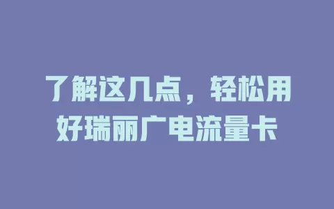 了解这几点，轻松用好瑞丽广电流量卡