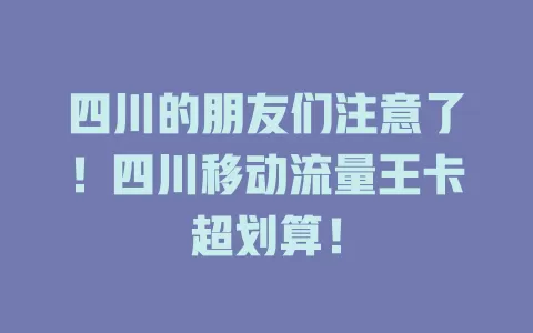 四川的朋友们注意了！四川移动流量王卡超划算！