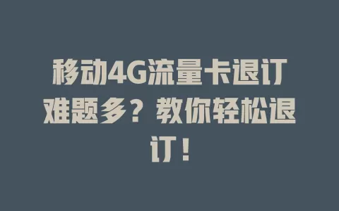 移动4G流量卡退订难题多？教你轻松退订！