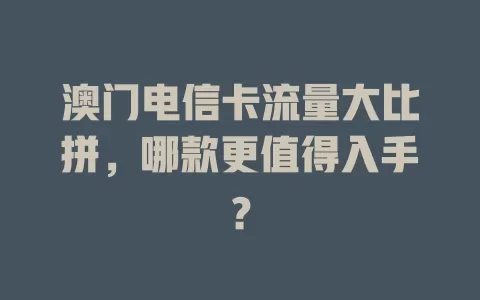 澳门电信卡流量大比拼，哪款更值得入手？