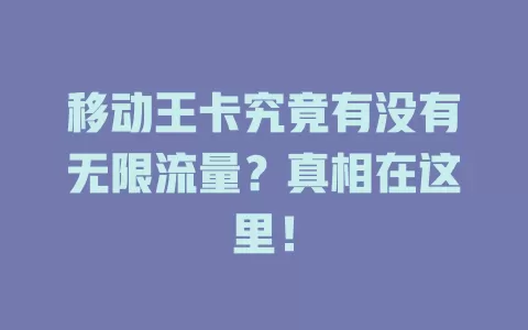 移动王卡究竟有没有无限流量？真相在这里！