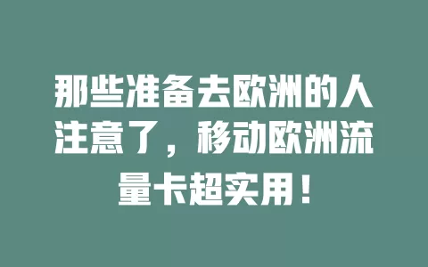 那些准备去欧洲的人注意了，移动欧洲流量卡超实用！