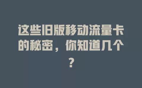 这些旧版移动流量卡的秘密，你知道几个？