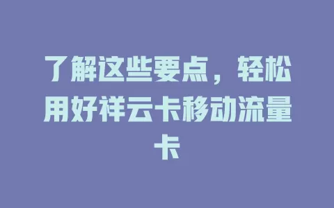 了解这些要点，轻松用好祥云卡移动流量卡