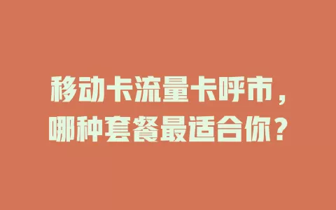 移动卡流量卡呼市，哪种套餐最适合你？