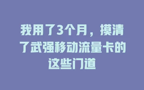 我用了3个月，摸清了武强移动流量卡的这些门道