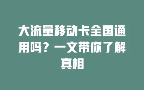 大流量移动卡全国通用吗？一文带你了解真相