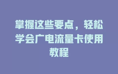 掌握这些要点，轻松学会广电流量卡使用教程