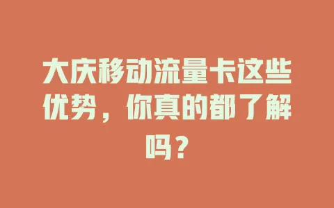 大庆移动流量卡这些优势，你真的都了解吗？