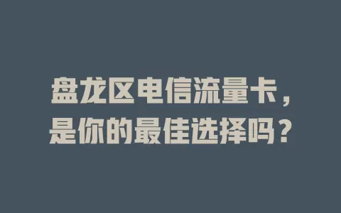 盘龙区电信流量卡，是你的最佳选择吗？