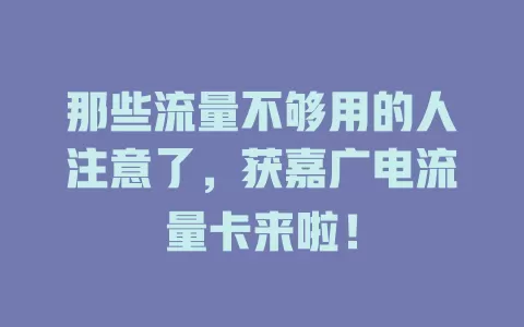 那些流量不够用的人注意了，获嘉广电流量卡来啦！