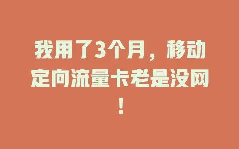 我用了3个月，移动定向流量卡老是没网！