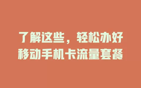 了解这些，轻松办好移动手机卡流量套餐