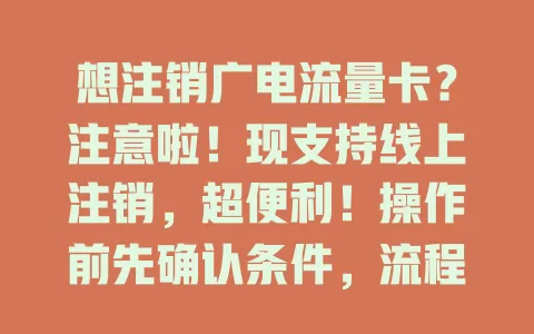 想注销广电流量卡？注意啦！现支持线上注销，超便利！操作前先确认条件，流程不复杂，按提示几步就能搞定，省时又省力，快告别旧卡开启新通信之旅