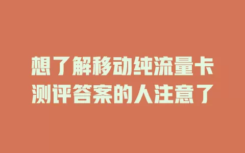 想了解移动纯流量卡测评答案的人注意了