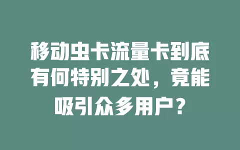 移动虫卡流量卡到底有何特别之处，竟能吸引众多用户？
