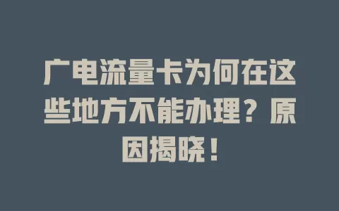 广电流量卡为何在这些地方不能办理？原因揭晓！