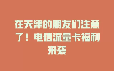 在天津的朋友们注意了！电信流量卡福利来袭