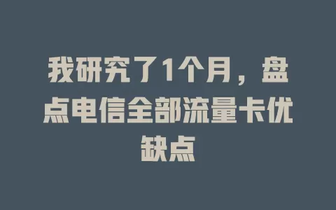我研究了1个月，盘点电信全部流量卡优缺点
