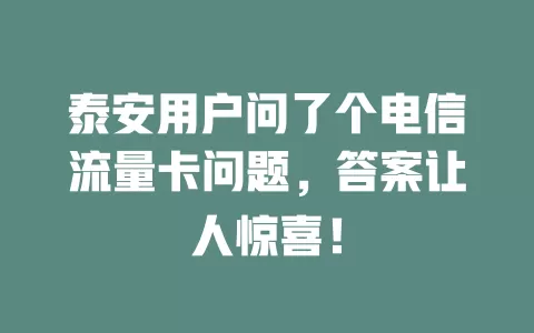 泰安用户问了个电信流量卡问题，答案让人惊喜！