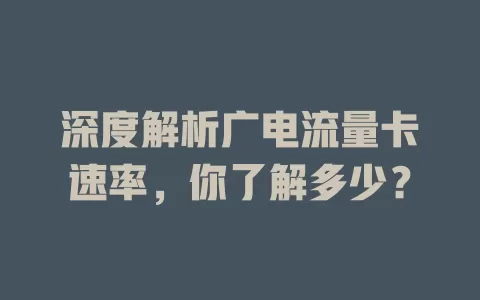 深度解析广电流量卡速率，你了解多少？