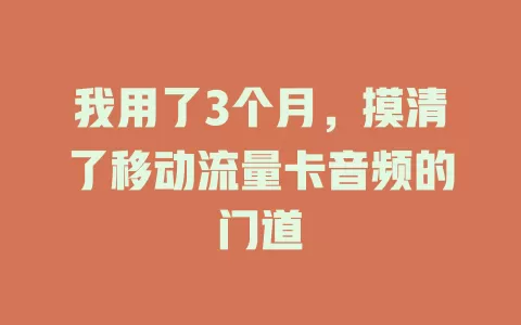 我用了3个月，摸清了移动流量卡音频的门道