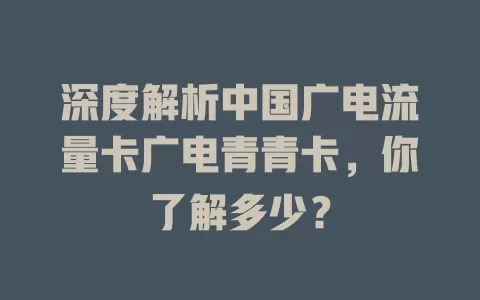 深度解析中国广电流量卡广电青青卡，你了解多少？