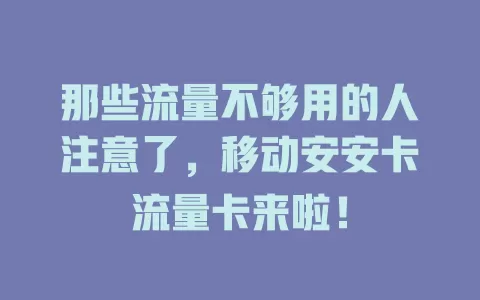 那些流量不够用的人注意了，移动安安卡流量卡来啦！