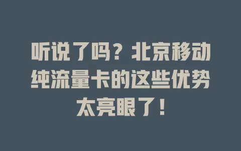 听说了吗？北京移动纯流量卡的这些优势太亮眼了！