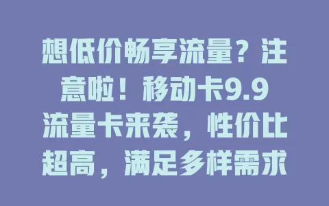 想低价畅享流量？注意啦！移动卡9.9流量卡来袭，性价比超高，满足多样需求，办理简便服务好，流量不愁啦！