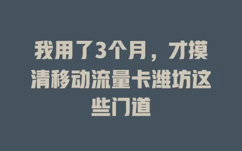 我用了3个月，才摸清移动流量卡潍坊这些门道