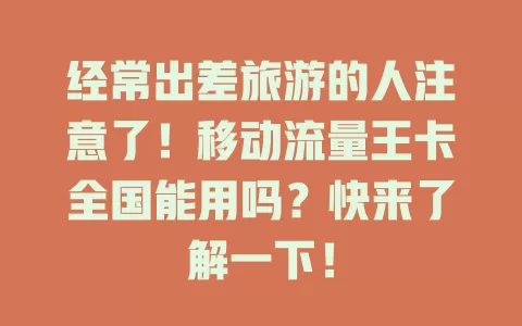 经常出差旅游的人注意了！移动流量王卡全国能用吗？快来了解一下！