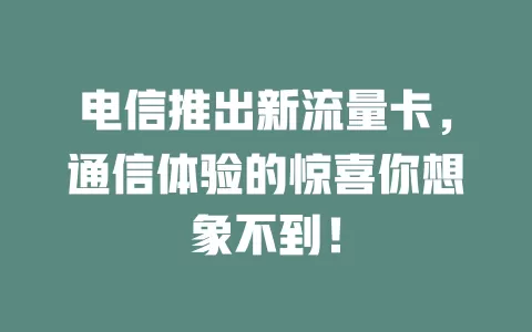 电信推出新流量卡，通信体验的惊喜你想象不到！