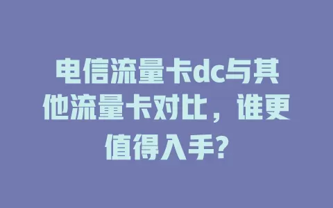 电信流量卡dc与其他流量卡对比，谁更值得入手?