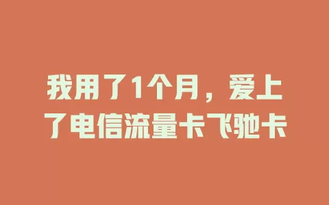 我用了1个月，爱上了电信流量卡飞驰卡