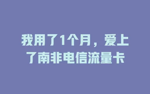 我用了1个月，爱上了南非电信流量卡