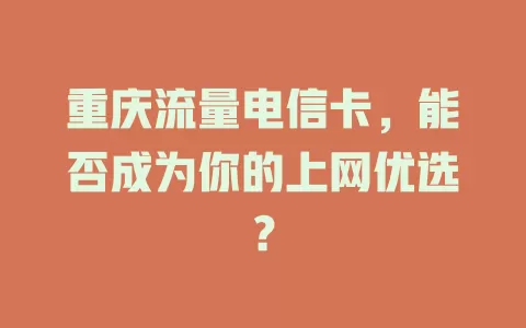 重庆流量电信卡，能否成为你的上网优选？