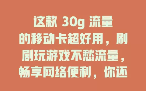 这款 30g 流量的移动卡超好用，刷剧玩游戏不愁流量，畅享网络便利，你还没用过？