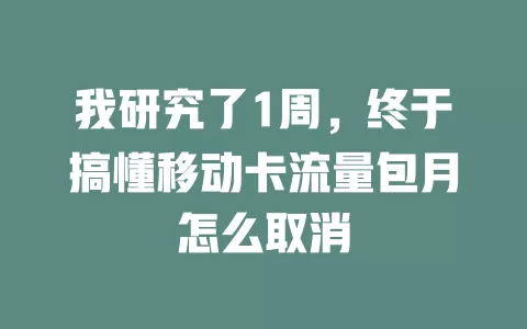 我研究了1周，终于搞懂移动卡流量包月怎么取消