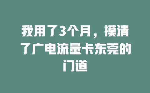 我用了3个月，摸清了广电流量卡东莞的门道