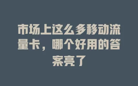 市场上这么多移动流量卡，哪个好用的答案亮了