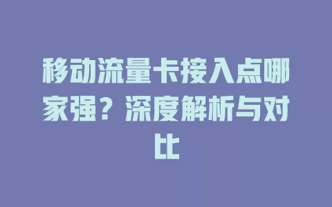 移动流量卡接入点哪家强？深度解析与对比