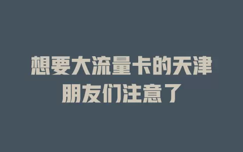 想要大流量卡的天津朋友们注意了