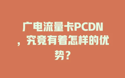 广电流量卡PCDN，究竟有着怎样的优势？