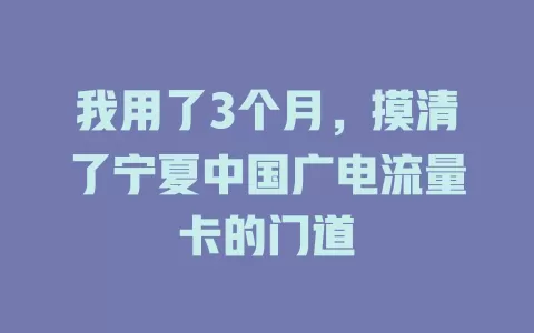 我用了3个月，摸清了宁夏中国广电流量卡的门道