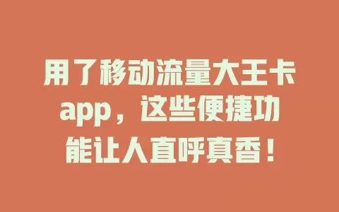 用了移动流量大王卡app，这些便捷功能让人直呼真香！