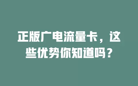 正版广电流量卡，这些优势你知道吗？
