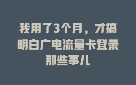 我用了3个月，才搞明白广电流量卡登录那些事儿